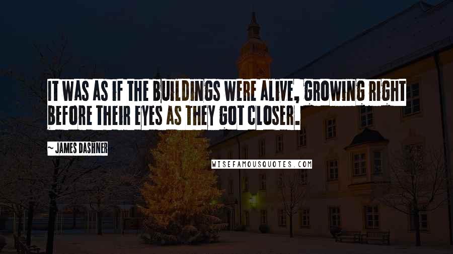 James Dashner Quotes: It was as if the buildings were alive, growing right before their eyes as they got closer.