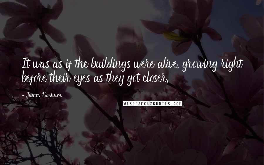 James Dashner Quotes: It was as if the buildings were alive, growing right before their eyes as they got closer.