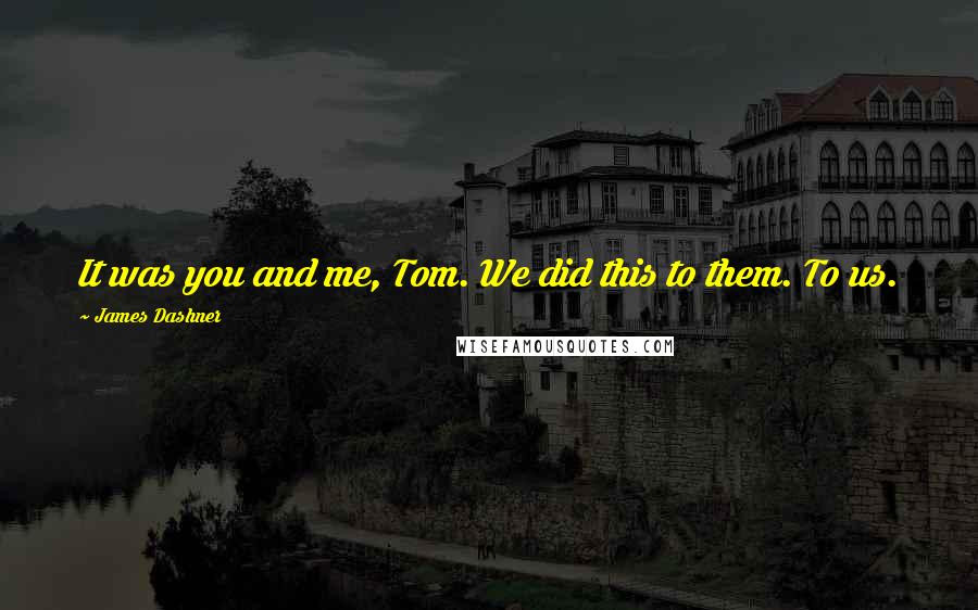 James Dashner Quotes: It was you and me, Tom. We did this to them. To us.