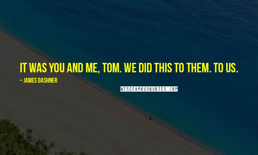 James Dashner Quotes: It was you and me, Tom. We did this to them. To us.