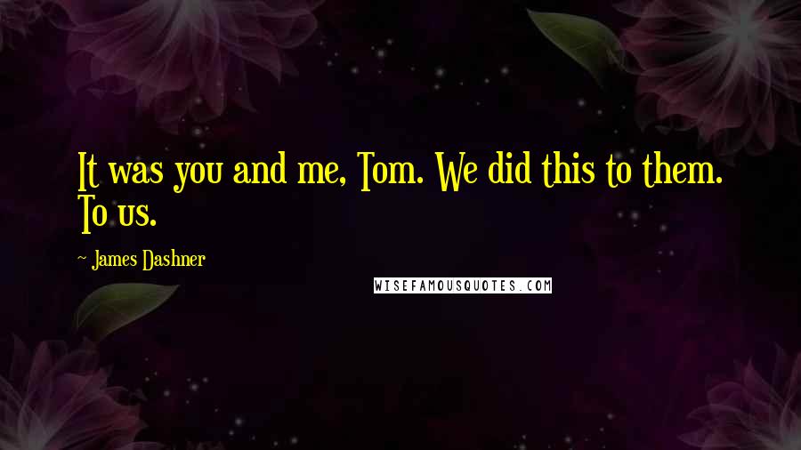 James Dashner Quotes: It was you and me, Tom. We did this to them. To us.