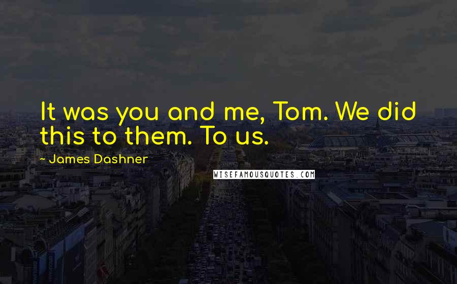 James Dashner Quotes: It was you and me, Tom. We did this to them. To us.
