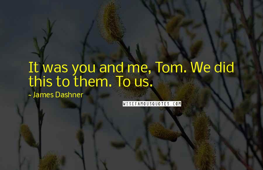 James Dashner Quotes: It was you and me, Tom. We did this to them. To us.