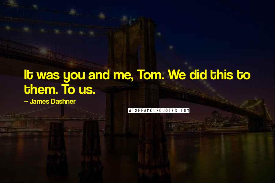 James Dashner Quotes: It was you and me, Tom. We did this to them. To us.