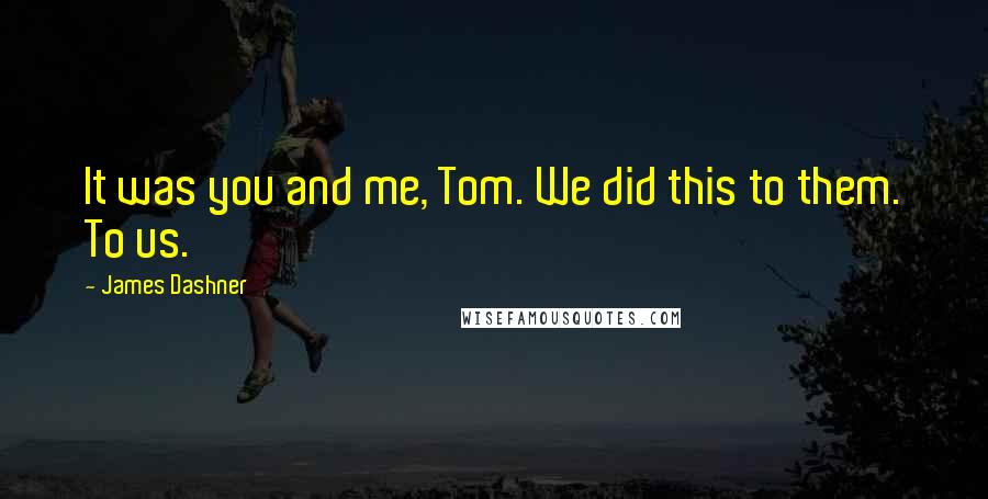 James Dashner Quotes: It was you and me, Tom. We did this to them. To us.