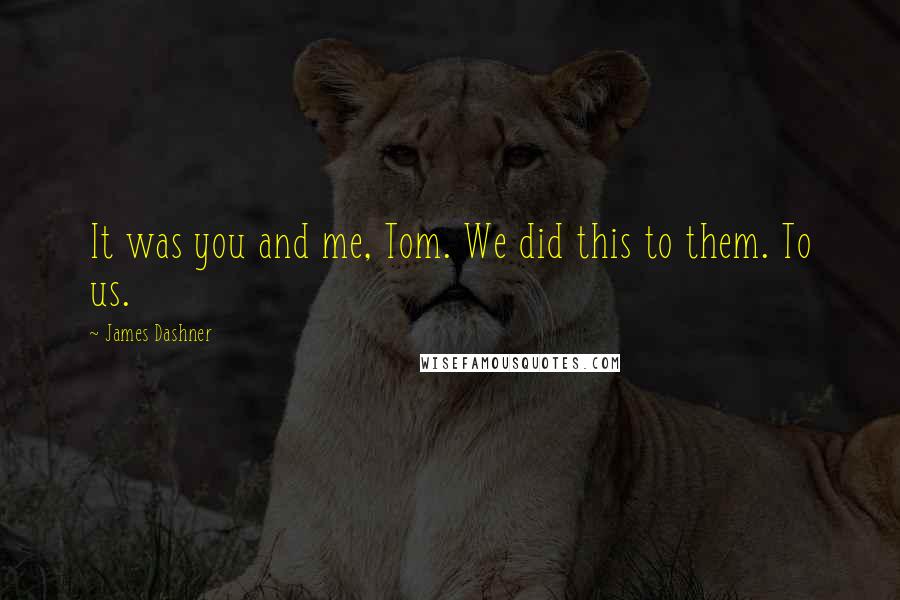 James Dashner Quotes: It was you and me, Tom. We did this to them. To us.