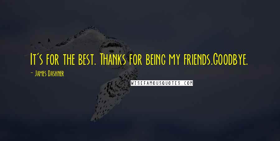 James Dashner Quotes: It's for the best. Thanks for being my friends.Goodbye.