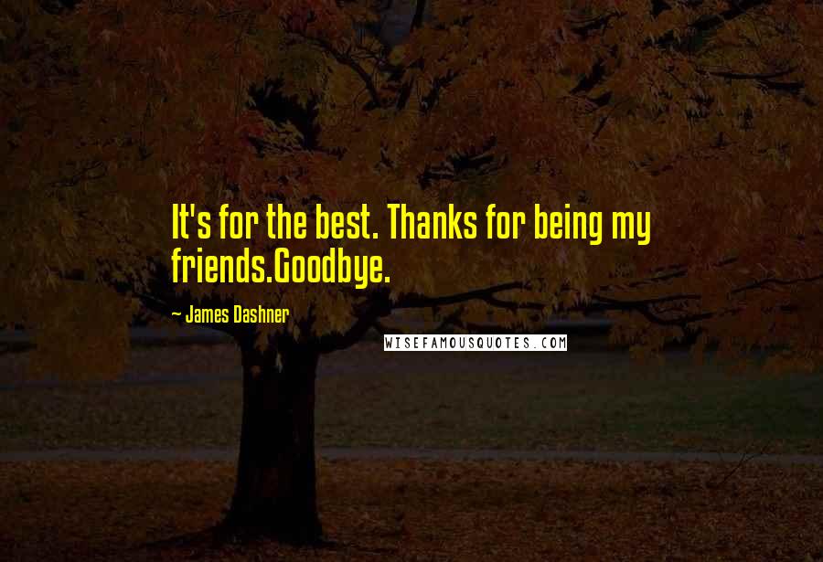 James Dashner Quotes: It's for the best. Thanks for being my friends.Goodbye.
