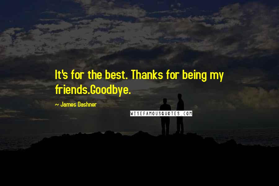 James Dashner Quotes: It's for the best. Thanks for being my friends.Goodbye.
