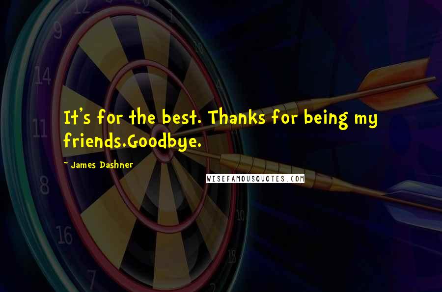 James Dashner Quotes: It's for the best. Thanks for being my friends.Goodbye.