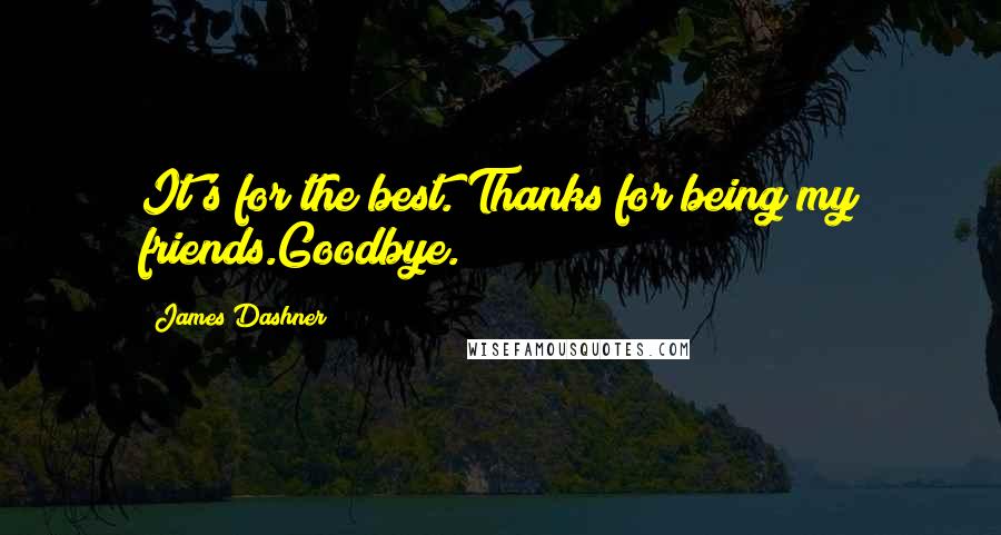 James Dashner Quotes: It's for the best. Thanks for being my friends.Goodbye.