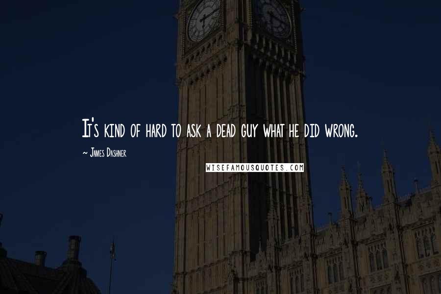 James Dashner Quotes: It's kind of hard to ask a dead guy what he did wrong.