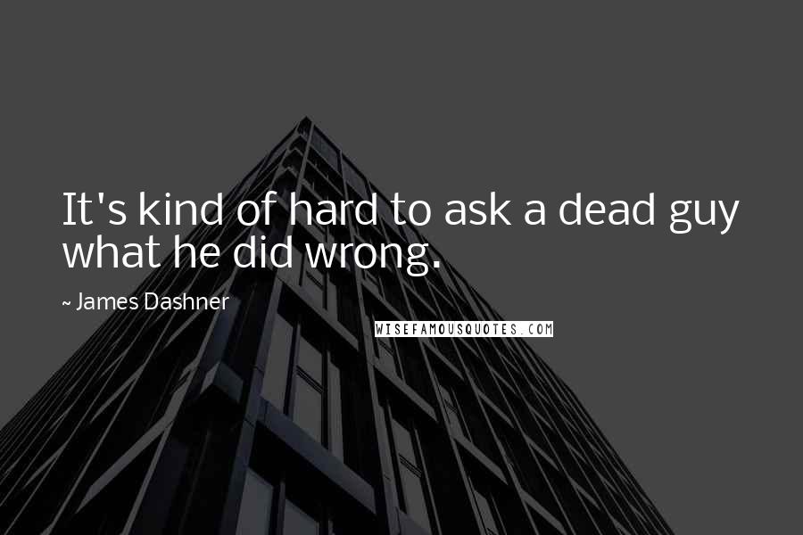 James Dashner Quotes: It's kind of hard to ask a dead guy what he did wrong.