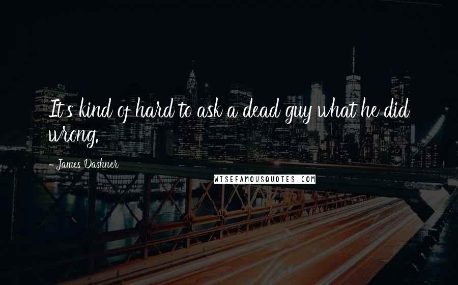 James Dashner Quotes: It's kind of hard to ask a dead guy what he did wrong.