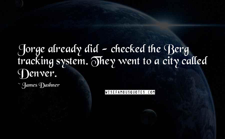 James Dashner Quotes: Jorge already did - checked the Berg tracking system. They went to a city called Denver.