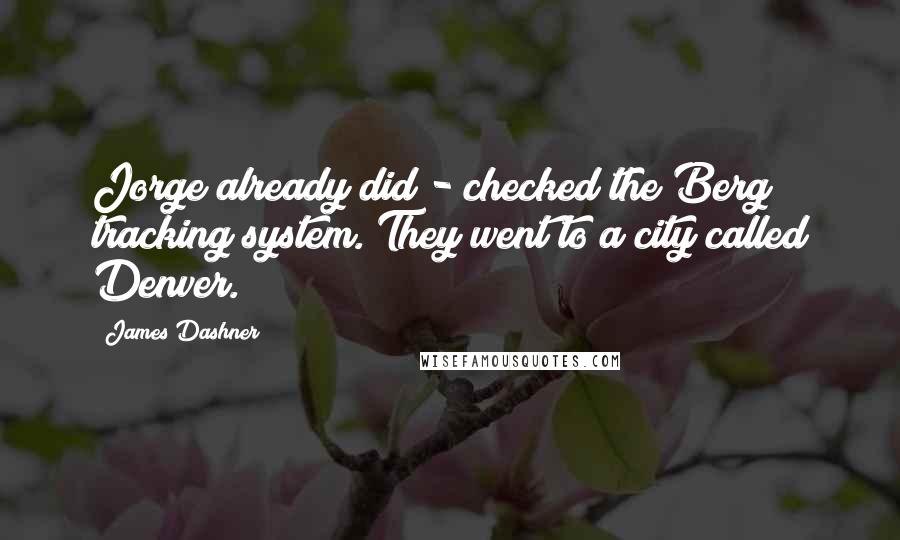 James Dashner Quotes: Jorge already did - checked the Berg tracking system. They went to a city called Denver.