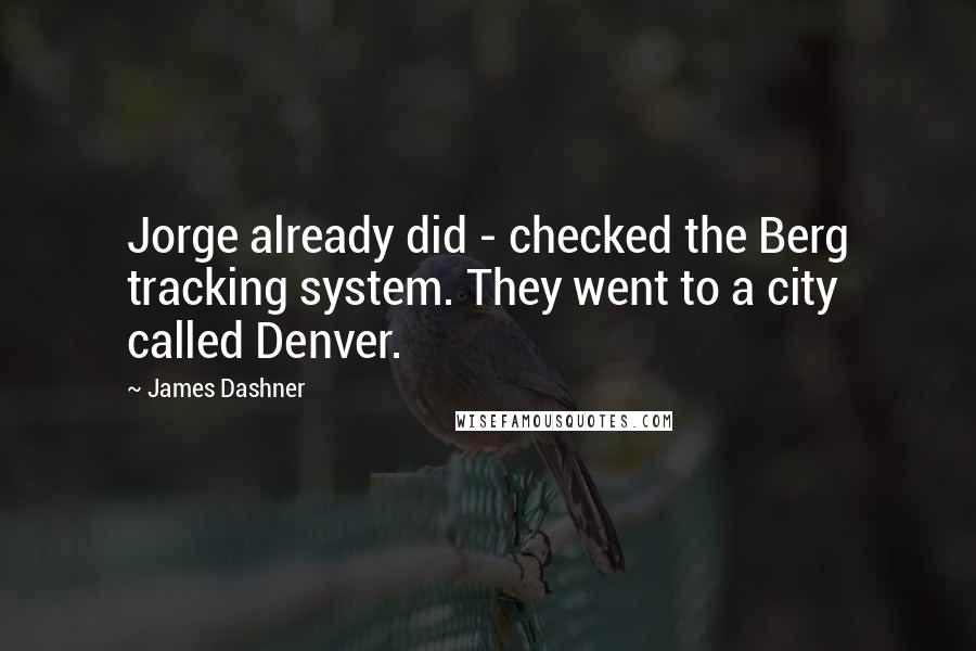 James Dashner Quotes: Jorge already did - checked the Berg tracking system. They went to a city called Denver.