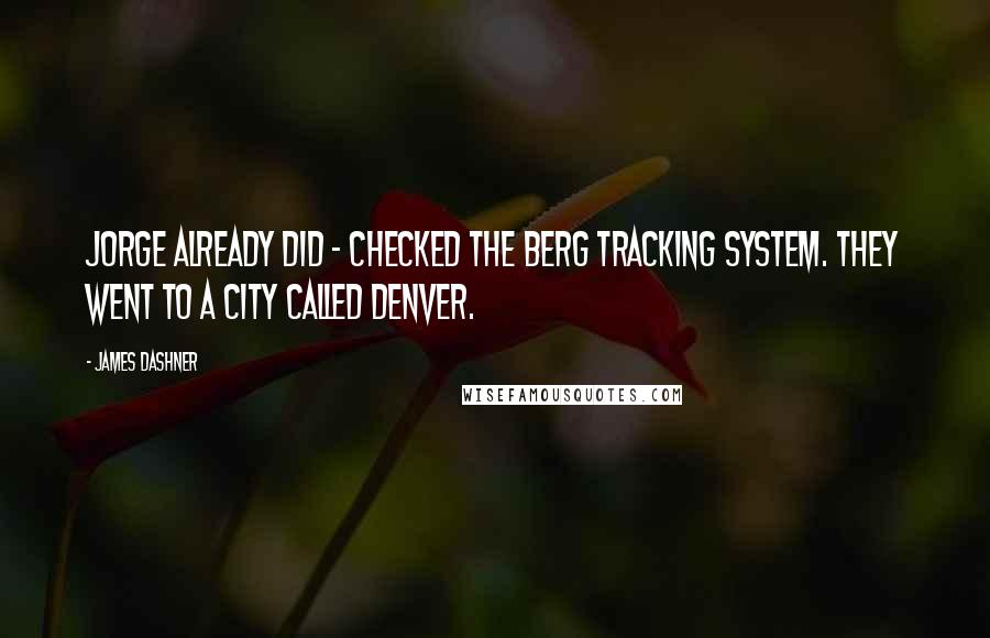 James Dashner Quotes: Jorge already did - checked the Berg tracking system. They went to a city called Denver.