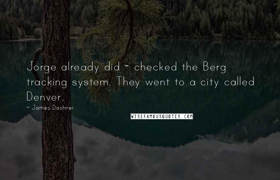 James Dashner Quotes: Jorge already did - checked the Berg tracking system. They went to a city called Denver.