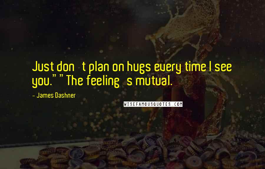 James Dashner Quotes: Just don't plan on hugs every time I see you.""The feeling's mutual.