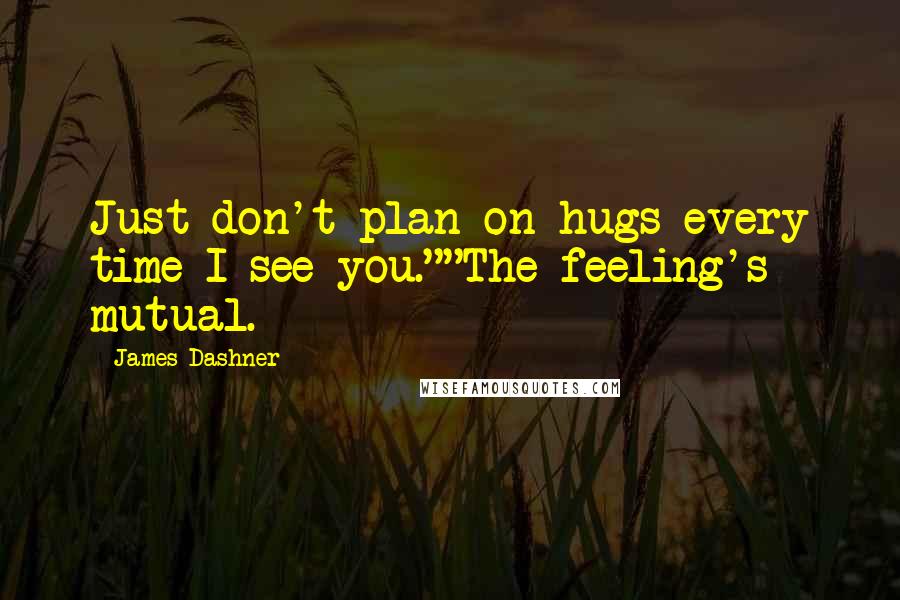 James Dashner Quotes: Just don't plan on hugs every time I see you.""The feeling's mutual.