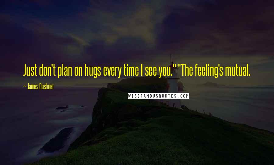 James Dashner Quotes: Just don't plan on hugs every time I see you.""The feeling's mutual.