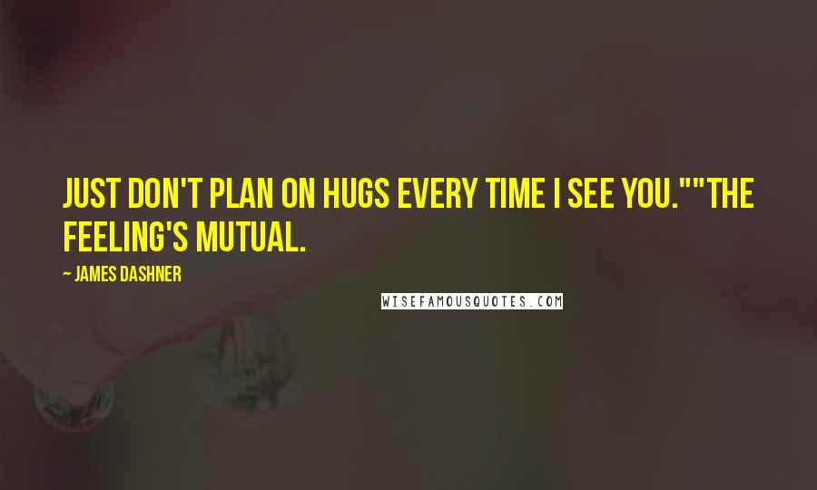 James Dashner Quotes: Just don't plan on hugs every time I see you.""The feeling's mutual.