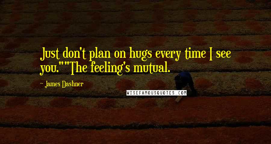 James Dashner Quotes: Just don't plan on hugs every time I see you.""The feeling's mutual.