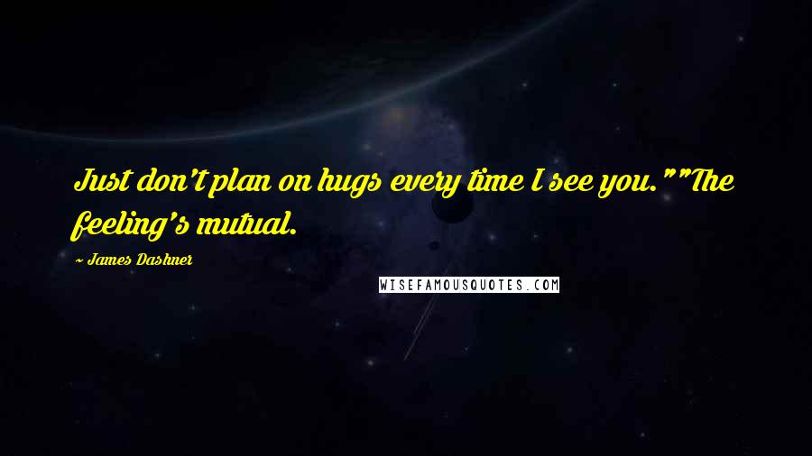 James Dashner Quotes: Just don't plan on hugs every time I see you.""The feeling's mutual.