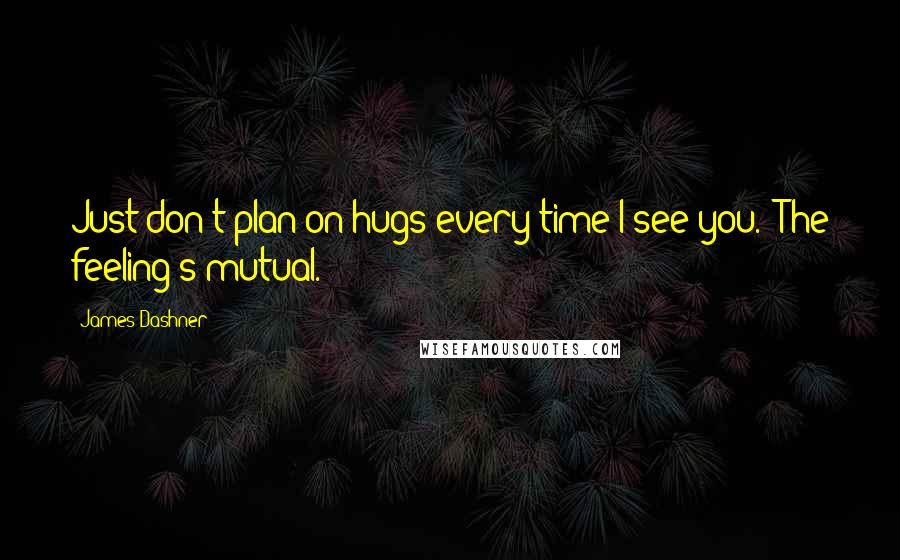 James Dashner Quotes: Just don't plan on hugs every time I see you.""The feeling's mutual.