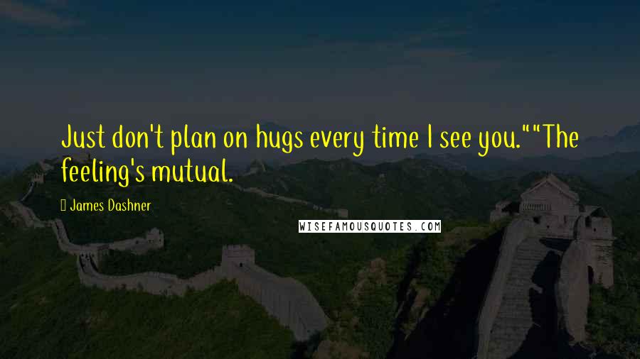 James Dashner Quotes: Just don't plan on hugs every time I see you.""The feeling's mutual.