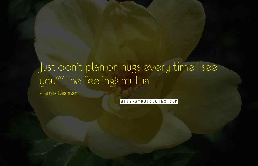 James Dashner Quotes: Just don't plan on hugs every time I see you.""The feeling's mutual.