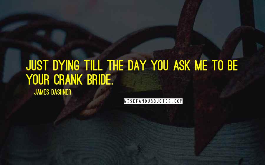 James Dashner Quotes: Just dying till the day you ask me to be your Crank bride.
