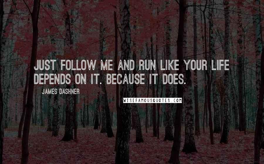 James Dashner Quotes: Just follow me and run like your life depends on it. Because it does.