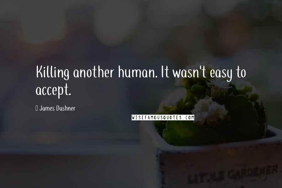 James Dashner Quotes: Killing another human. It wasn't easy to accept.