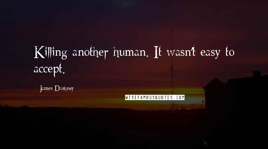 James Dashner Quotes: Killing another human. It wasn't easy to accept.
