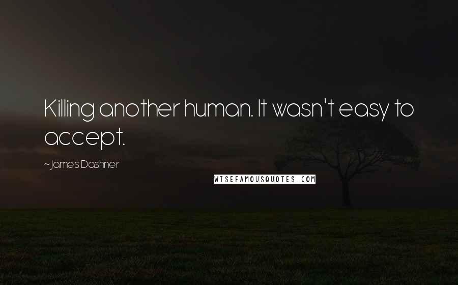 James Dashner Quotes: Killing another human. It wasn't easy to accept.