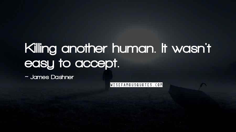 James Dashner Quotes: Killing another human. It wasn't easy to accept.