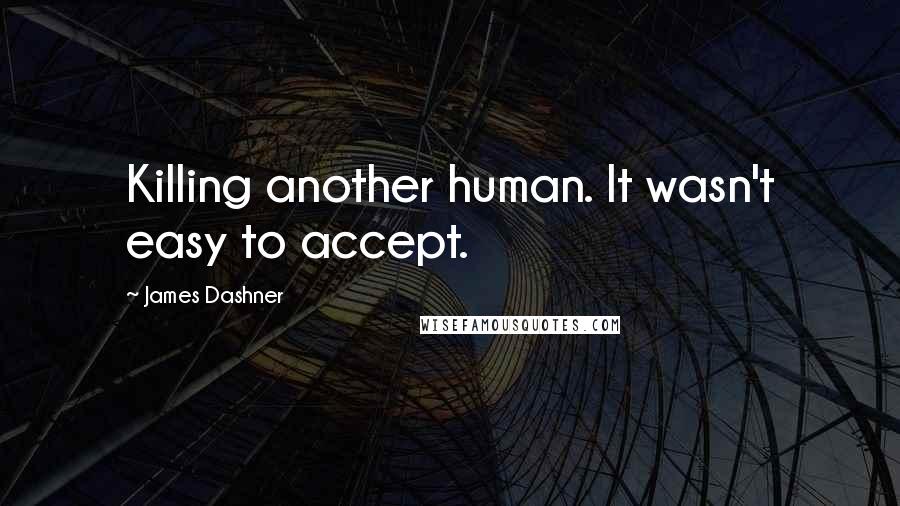 James Dashner Quotes: Killing another human. It wasn't easy to accept.