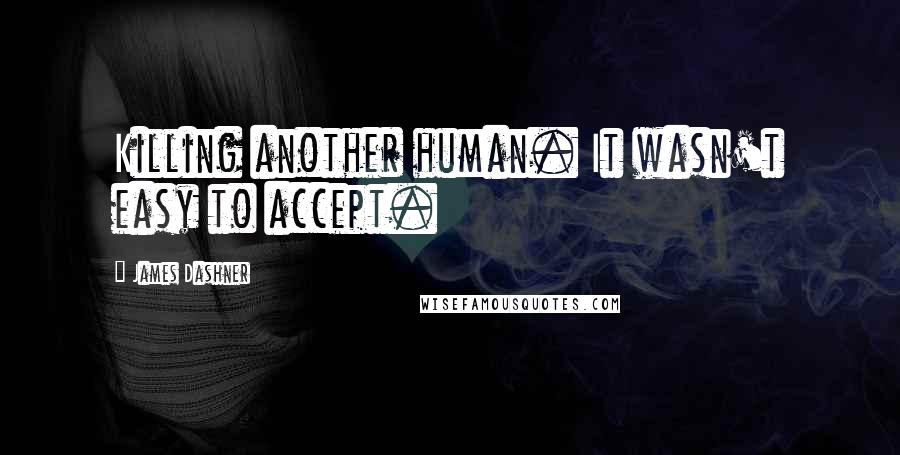 James Dashner Quotes: Killing another human. It wasn't easy to accept.