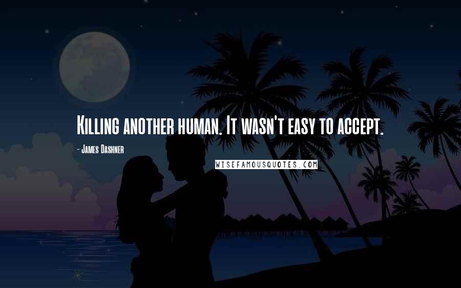 James Dashner Quotes: Killing another human. It wasn't easy to accept.