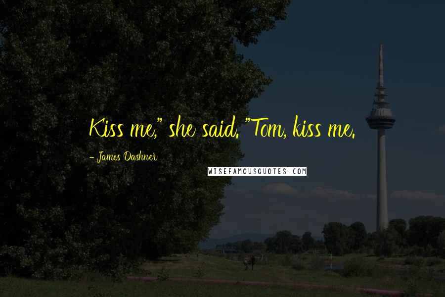 James Dashner Quotes: Kiss me," she said. "Tom, kiss me.