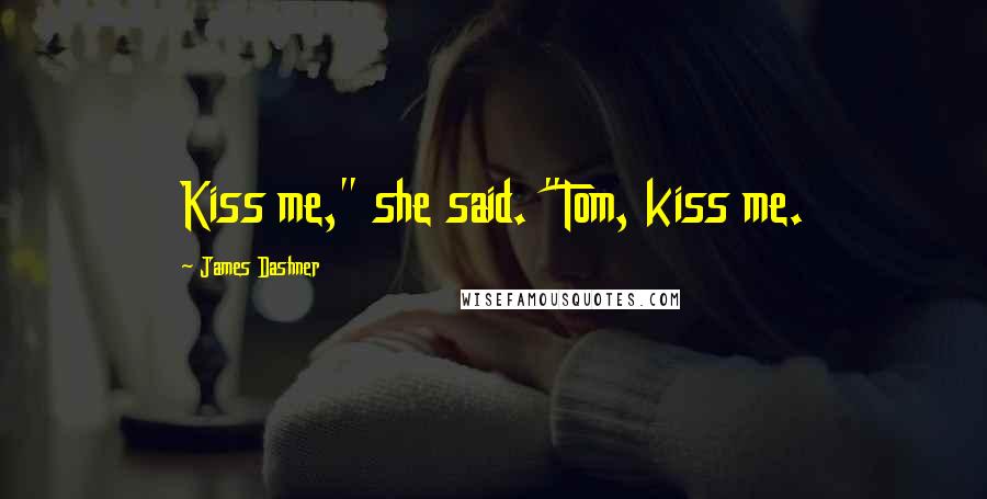 James Dashner Quotes: Kiss me," she said. "Tom, kiss me.