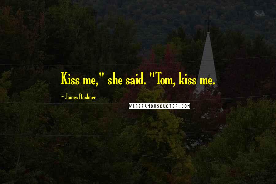 James Dashner Quotes: Kiss me," she said. "Tom, kiss me.