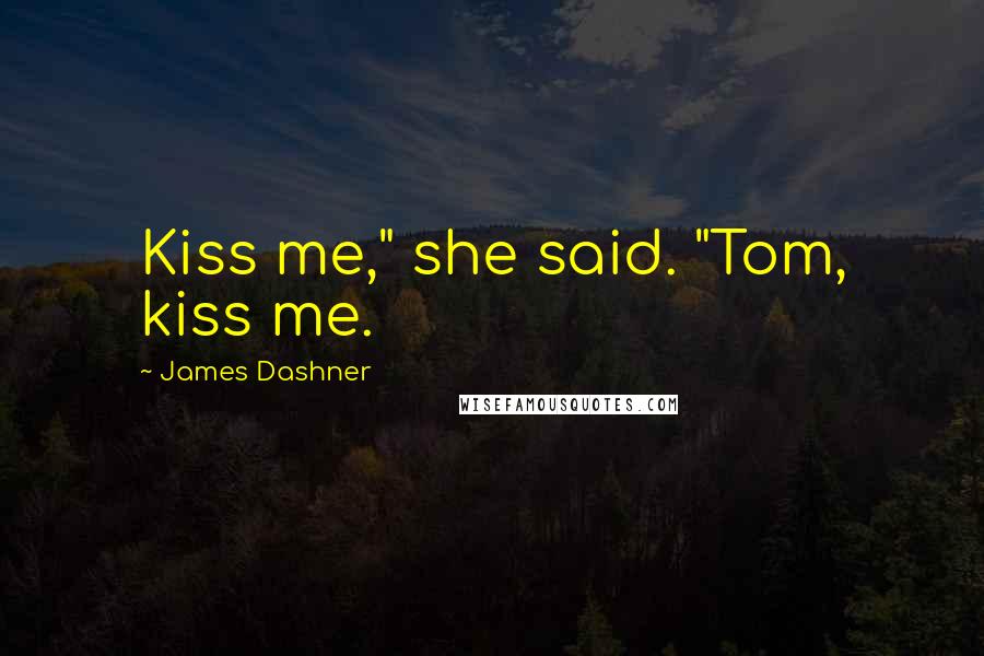 James Dashner Quotes: Kiss me," she said. "Tom, kiss me.