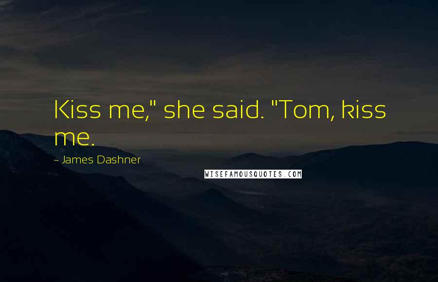 James Dashner Quotes: Kiss me," she said. "Tom, kiss me.