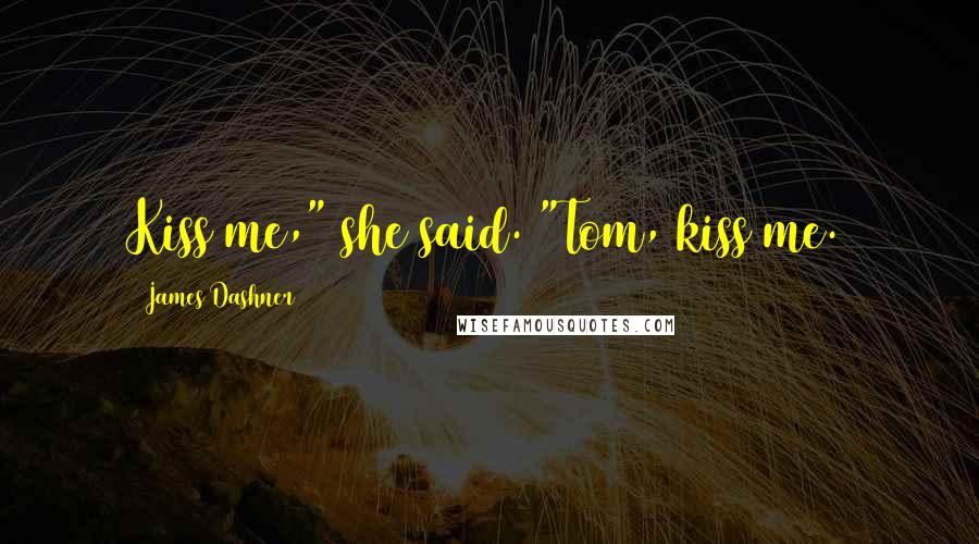 James Dashner Quotes: Kiss me," she said. "Tom, kiss me.