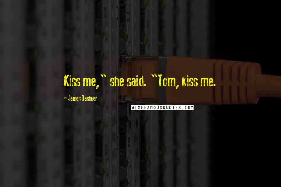 James Dashner Quotes: Kiss me," she said. "Tom, kiss me.