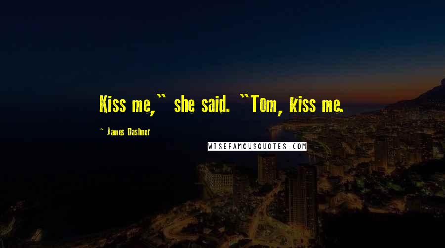 James Dashner Quotes: Kiss me," she said. "Tom, kiss me.