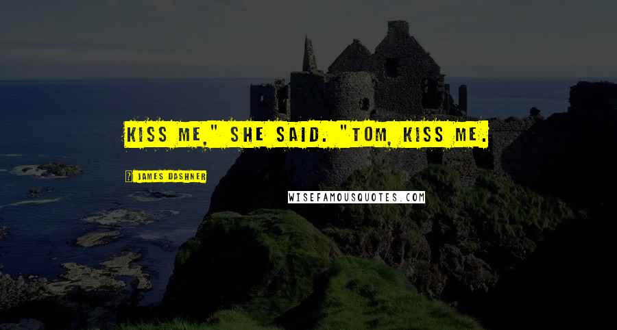 James Dashner Quotes: Kiss me," she said. "Tom, kiss me.